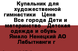 Купальник для художественной гимнастики › Цена ­ 20 000 - Все города Дети и материнство » Детская одежда и обувь   . Ямало-Ненецкий АО,Лабытнанги г.